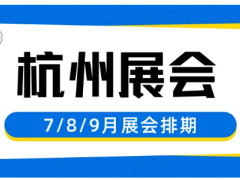 杭州展会2025时间表（7/8/9月展会排期一览）