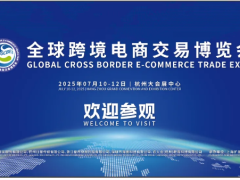 万众瞩目！2025 全球跨境电商交易博览会将于7月10日-12日在杭州举办