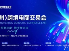 2025广州跨境电商交易会，免费报名开启！8月15-17日约定你